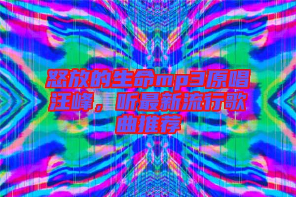 怒放的生命mp3原唱汪峰，聽最新流行歌曲推薦