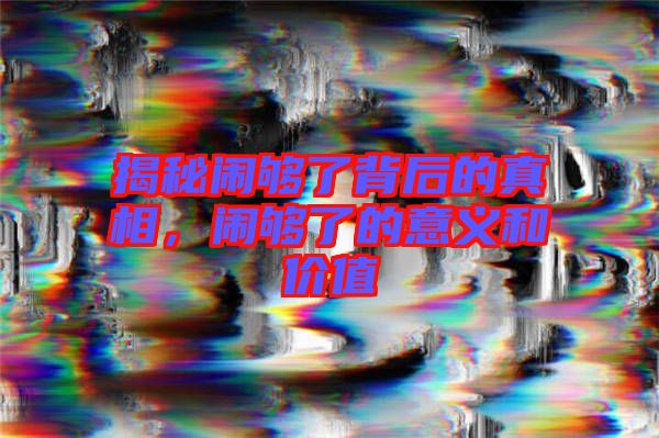 揭秘鬧夠了背后的真相，鬧夠了的意義和價(jià)值