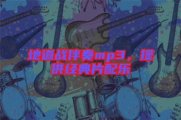 地道戰(zhàn)伴奏mp3，提供經(jīng)典片配樂
