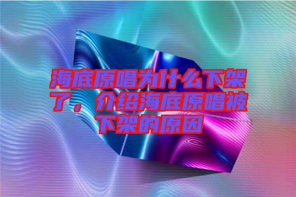 海底原唱為什么下架了，介紹海底原唱被下架的原因