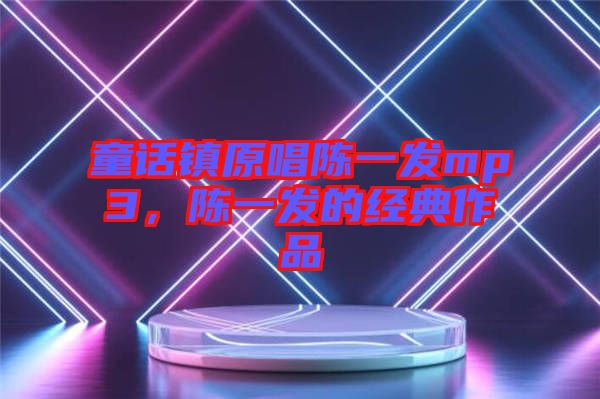 童話鎮(zhèn)原唱陳一發(fā)mp3，陳一發(fā)的經(jīng)典作品