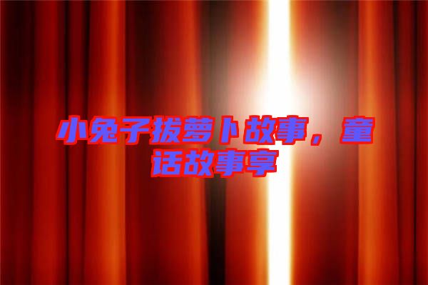 小兔子拔蘿卜故事，童話故事享