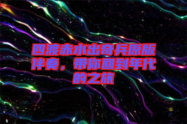 四渡赤水出奇兵原版伴奏，帶你回到年代的之旅