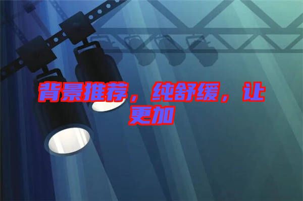 背景推薦，純舒緩，讓更加