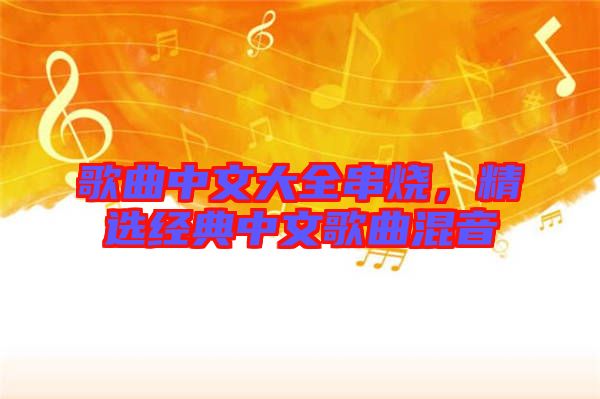 歌曲中文大全串燒，精選經(jīng)典中文歌曲混音