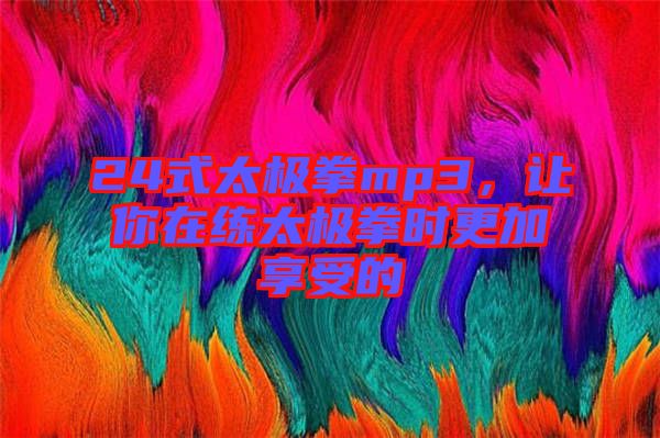 24式太極拳mp3，讓你在練太極拳時更加享受的