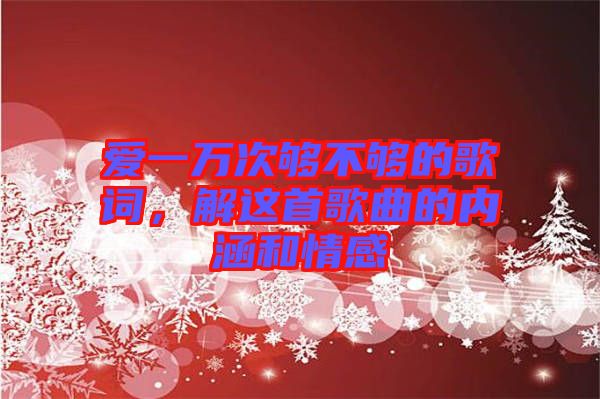 愛(ài)一萬(wàn)次夠不夠的歌詞，解這首歌曲的內(nèi)涵和情感