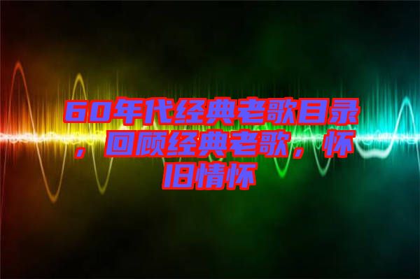 60年代經(jīng)典老歌目錄，回顧經(jīng)典老歌，懷舊情懷