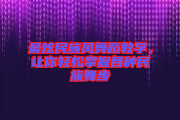 最炫民族風(fēng)舞蹈教學(xué)，讓你輕松掌握各種民族舞步