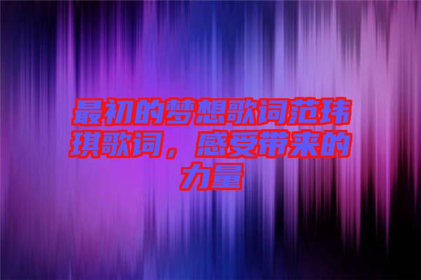 最初的夢想歌詞范瑋琪歌詞，感受帶來的力量