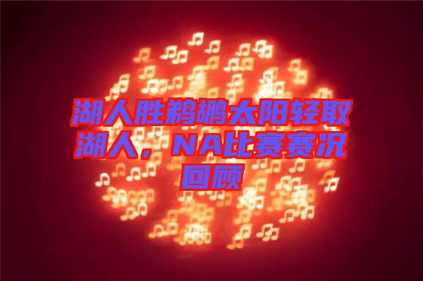 湖人勝鵜鶘太陽(yáng)輕取湖人，NA比賽賽況回顧