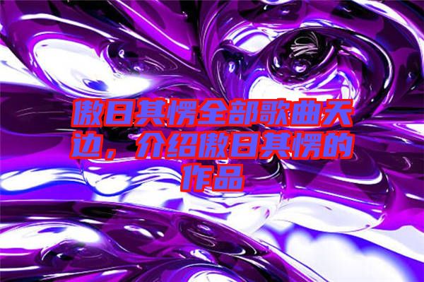 傲日其愣全部歌曲天邊，介紹傲日其愣的作品
