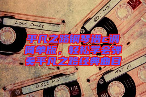 平凡之路鋼琴譜c調(diào)簡(jiǎn)單版，輕松學(xué)會(huì)彈奏平凡之路經(jīng)典曲目