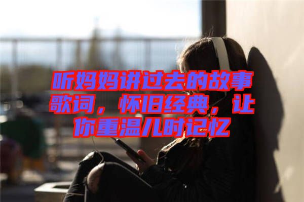 聽媽媽講過去的故事歌詞，懷舊經(jīng)典，讓你重溫兒時記憶
