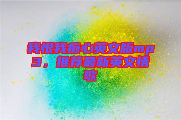 我恨我癡心英文版mp3，推薦最新英文情歌