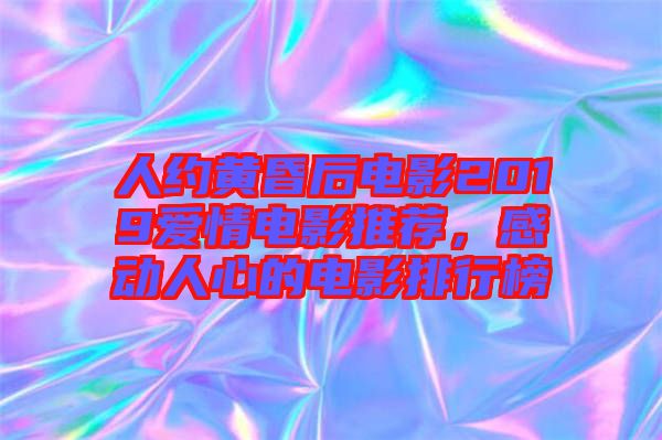 人約黃昏后電影2019愛情電影推薦，感動(dòng)人心的電影排行榜