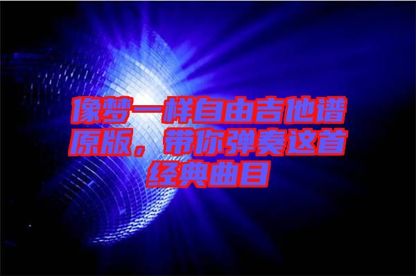 像夢一樣自由吉他譜原版，帶你彈奏這首經(jīng)典曲目