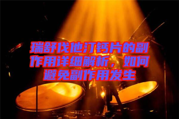 瑞舒伐他汀鈣片的副作用詳細(xì)解析，如何避免副作用發(fā)生