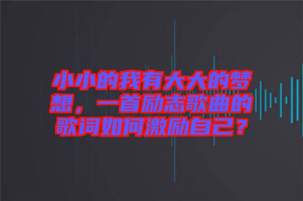 小小的我有大大的夢想，一首勵志歌曲的歌詞如何激勵自己？