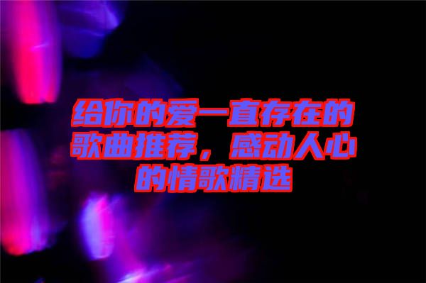 給你的愛一直存在的歌曲推薦，感動人心的情歌精選