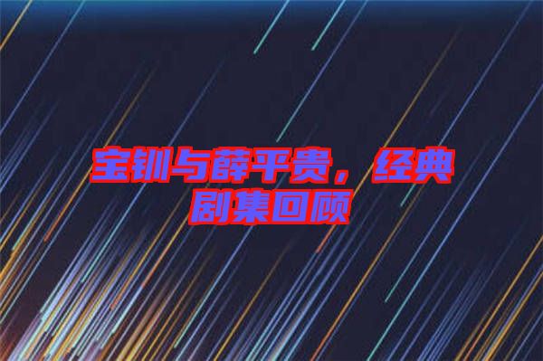 寶釧與薛平貴，經(jīng)典劇集回顧