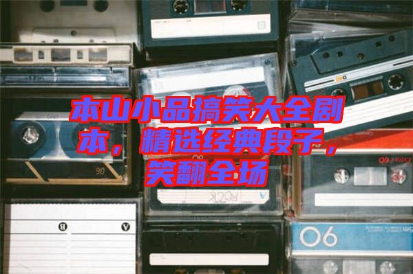 本山小品搞笑大全劇本，精選經(jīng)典段子，笑翻全場