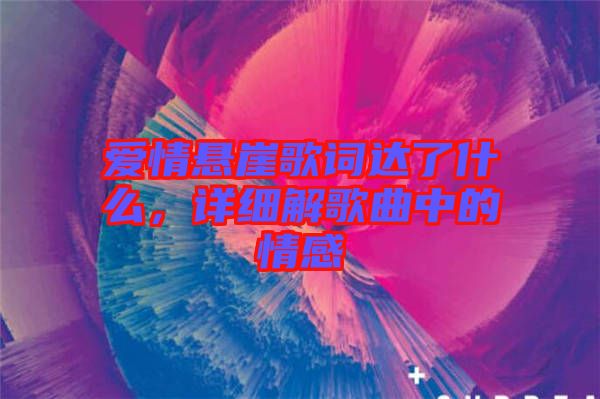 愛情懸崖歌詞達了什么，詳細解歌曲中的情感