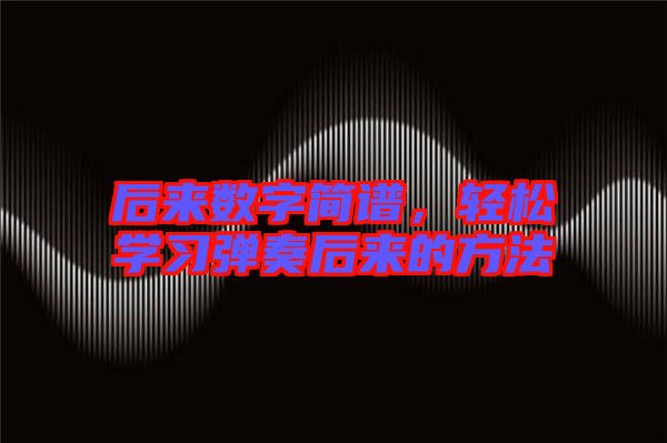 后來數(shù)字簡譜，輕松學(xué)習(xí)彈奏后來的方法