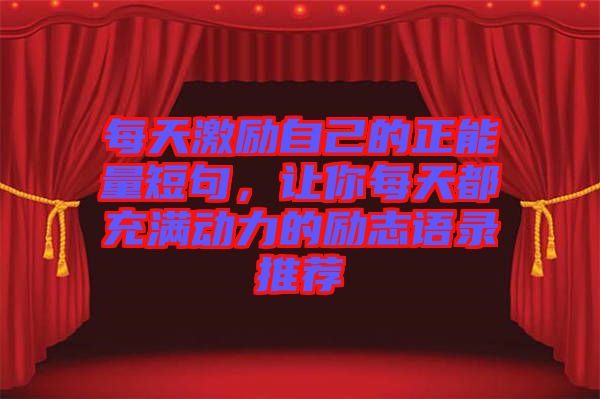 每天激勵(lì)自己的正能量短句，讓你每天都充滿動(dòng)力的勵(lì)志語錄推薦
