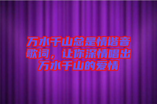 萬水千山總是情諧音歌詞，讓你深情唱出萬水千山的愛情
