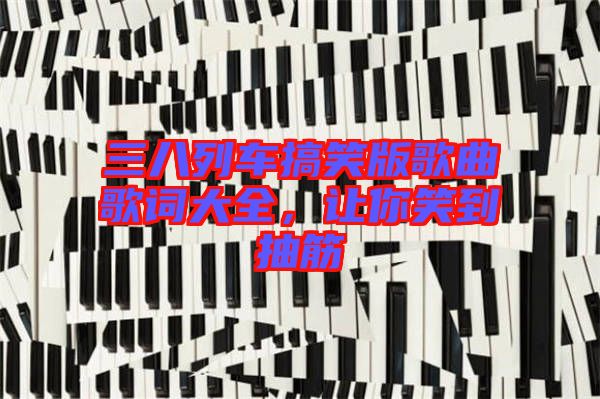 三八列車(chē)搞笑版歌曲歌詞大全，讓你笑到抽筋