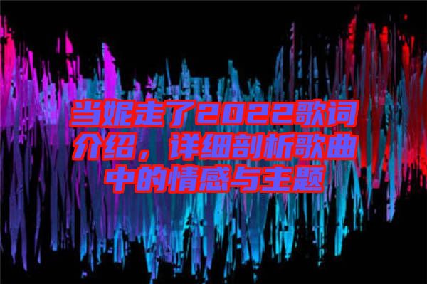 當妮走了2022歌詞介紹，詳細剖析歌曲中的情感與主題