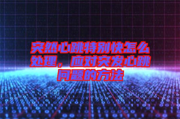 突然心跳特別快怎么處理，應對突發(fā)心跳問題的方法