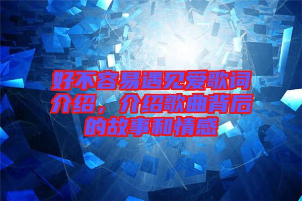 好不容易遇見愛歌詞介紹，介紹歌曲背后的故事和情感