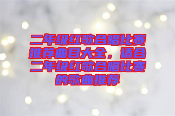 二年級紅歌合唱比賽推薦曲目大全，適合二年級紅歌合唱比賽的歌曲推薦