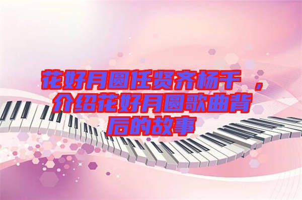 花好月圓任賢齊楊千嬅，介紹花好月圓歌曲背后的故事