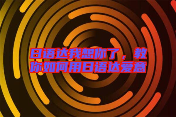 日語(yǔ)達(dá)我想你了，教你如何用日語(yǔ)達(dá)愛(ài)意