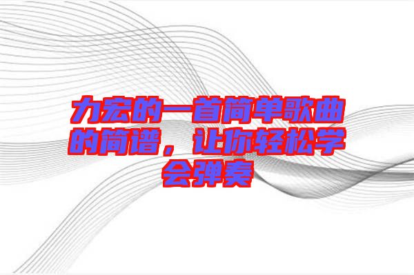 力宏的一首簡單歌曲的簡譜，讓你輕松學會彈奏