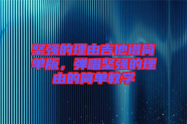 堅強的理由吉他譜簡單版，彈唱堅強的理由的簡單教學