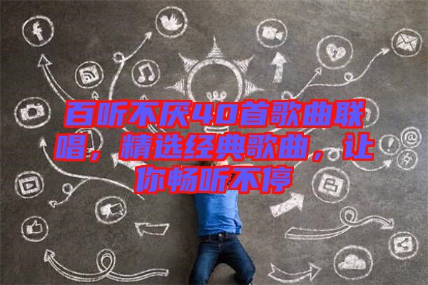 百聽不厭40首歌曲聯(lián)唱，精選經(jīng)典歌曲，讓你暢聽不停