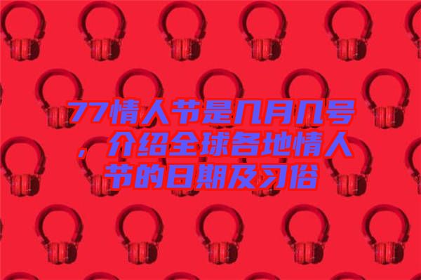 77情人節(jié)是幾月幾號(hào)，介紹全球各地情人節(jié)的日期及習(xí)俗