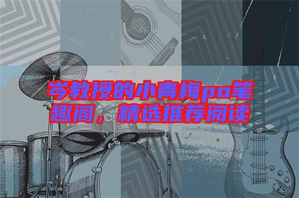岑教授的小青梅po筆趣閣，精選推薦閱讀