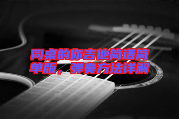 同桌的你吉他簡(jiǎn)譜簡(jiǎn)單版，彈奏方法詳解