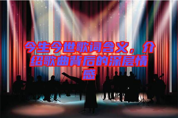 今生今世歌詞含義，介紹歌曲背后的深層情感