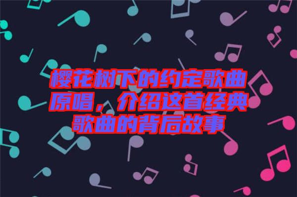 櫻花樹下的約定歌曲原唱，介紹這首經(jīng)典歌曲的背后故事