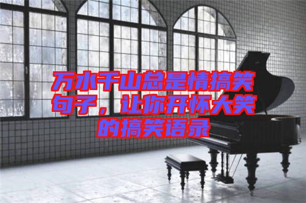 萬水千山總是情搞笑句子，讓你開懷大笑的搞笑語錄