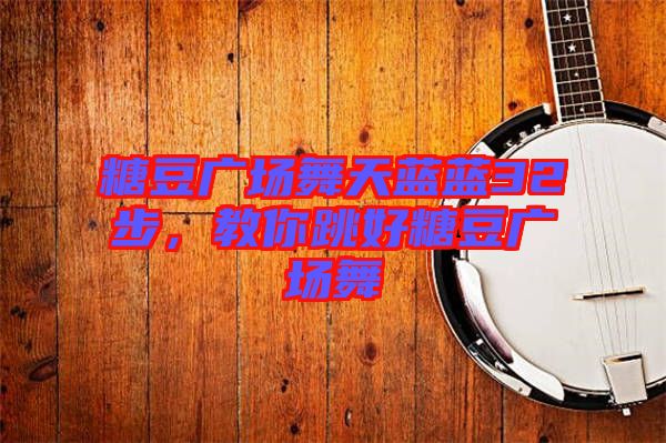糖豆廣場(chǎng)舞天藍(lán)藍(lán)32步，教你跳好糖豆廣場(chǎng)舞