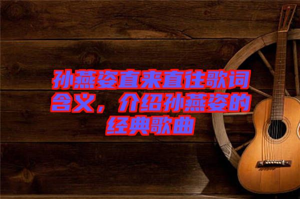 孫燕姿直來直往歌詞含義，介紹孫燕姿的經(jīng)典歌曲