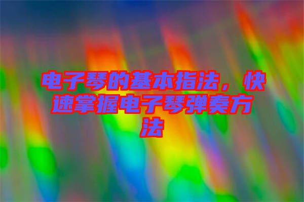 電子琴的基本指法，快速掌握電子琴彈奏方法
