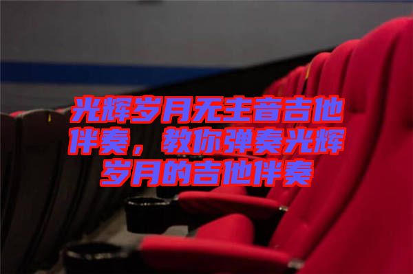 光輝歲月無主音吉他伴奏，教你彈奏光輝歲月的吉他伴奏